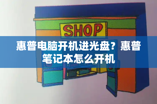 惠普电脑开机进光盘？惠普笔记本怎么开机-第1张图片-星选测评
