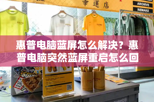 惠普电脑蓝屏怎么解决？惠普电脑突然蓝屏重启怎么回事