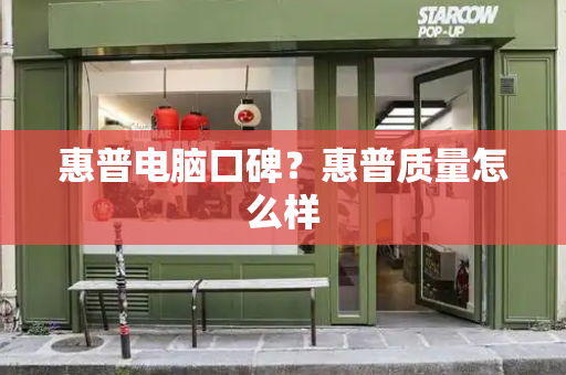 惠普电脑口碑？惠普质量怎么样-第1张图片-星选测评