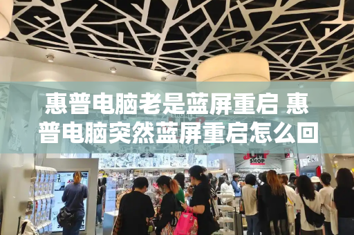 惠普电脑老是蓝屏重启 惠普电脑突然蓝屏重启怎么回事
