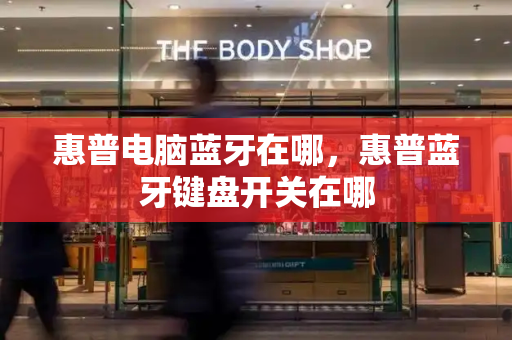 惠普电脑蓝牙在哪，惠普蓝牙键盘开关在哪-第1张图片-星选测评