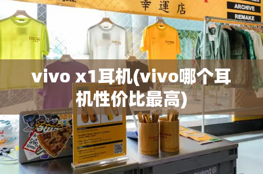 vivo x1耳机(vivo哪个耳机性价比最高)