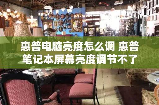 惠普电脑亮度怎么调 惠普笔记本屏幕亮度调节不了