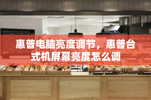 惠普电脑亮度调节，惠普台式机屏幕亮度怎么调-第1张图片-星选测评