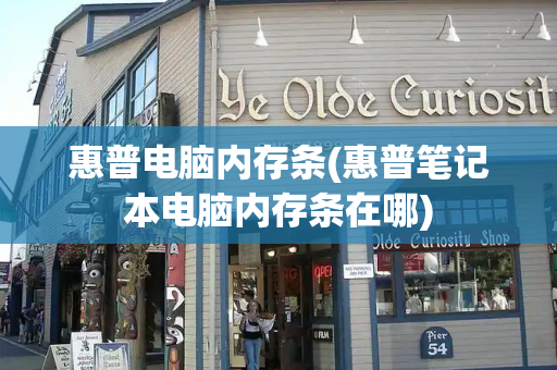 惠普电脑内存条(惠普笔记本电脑内存条在哪)