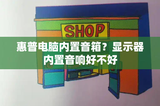 惠普电脑内置音箱？显示器内置音响好不好-第1张图片-星选测评