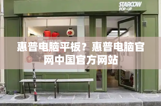 惠普电脑平板？惠普电脑官网中国官方网站-第1张图片-星选测评