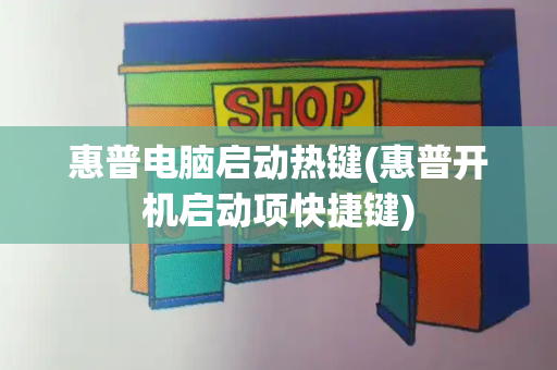 惠普电脑启动热键(惠普开机启动项快捷键)