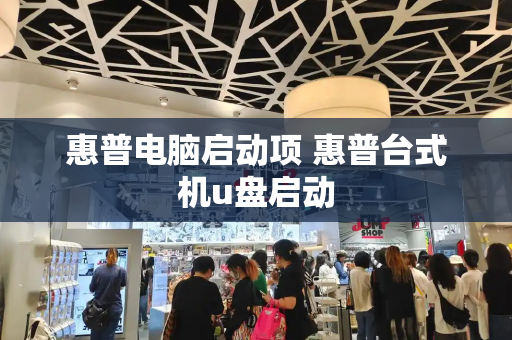 惠普电脑启动项 惠普台式机u盘启动-第1张图片-星选测评