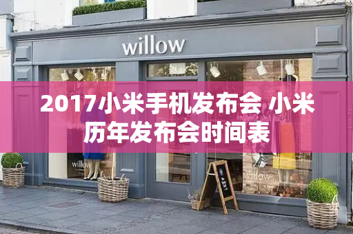 2017小米手机发布会 小米历年发布会时间表