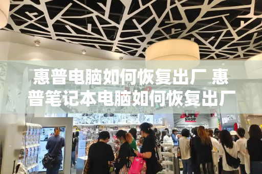 惠普电脑如何恢复出厂 惠普笔记本电脑如何恢复出厂设置