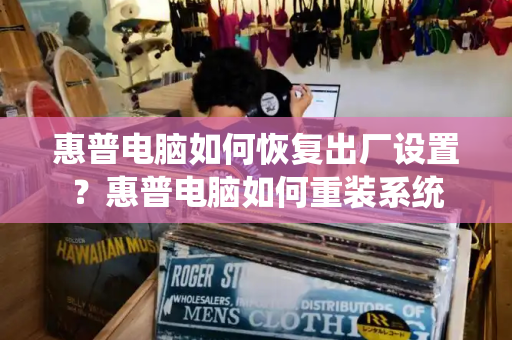惠普电脑如何恢复出厂设置？惠普电脑如何重装系统