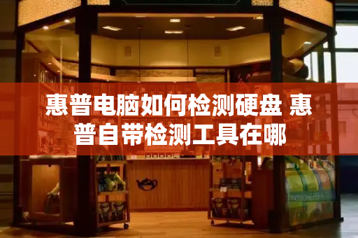 惠普电脑如何检测硬盘 惠普自带检测工具在哪