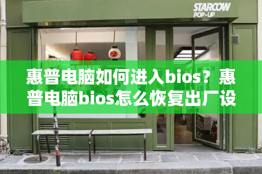 惠普电脑如何进入bios？惠普电脑bios怎么恢复出厂设置-第1张图片-星选测评