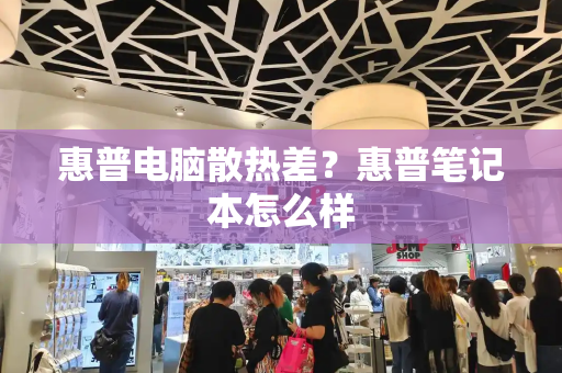 惠普电脑散热差？惠普笔记本怎么样-第1张图片-星选测评