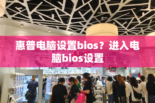 惠普电脑设置bios？进入电脑bios设置