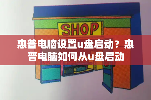 惠普电脑设置u盘启动？惠普电脑如何从u盘启动-第1张图片-星选测评