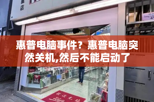 惠普电脑事件？惠普电脑突然关机,然后不能启动了-第1张图片-星选测评