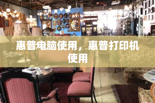 惠普电脑使用，惠普打印机使用-第1张图片-星选测评