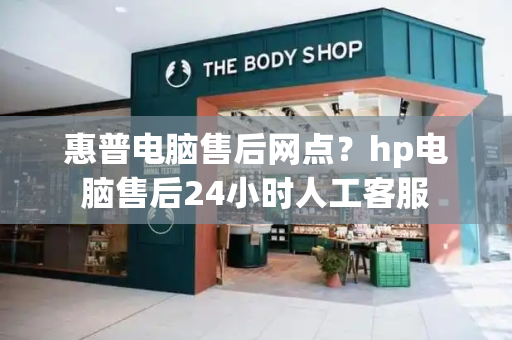 惠普电脑售后网点？hp电脑售后24小时人工客服
