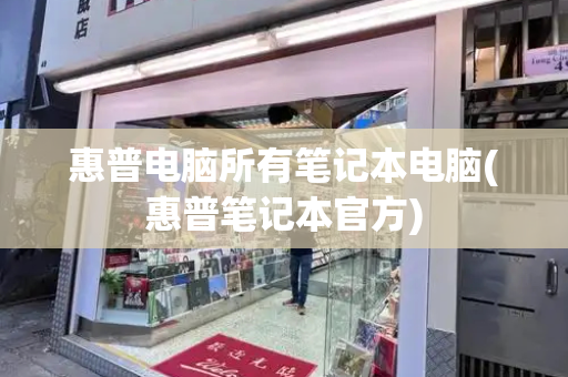 惠普电脑所有笔记本电脑(惠普笔记本官方)