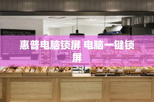 惠普电脑锁屏 电脑一键锁屏-第1张图片-星选测评