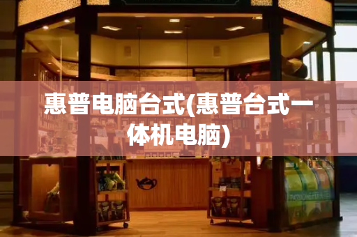 惠普电脑台式(惠普台式一体机电脑)