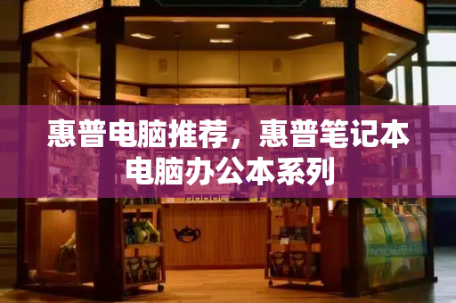 惠普电脑推荐，惠普笔记本电脑办公本系列-第1张图片-星选测评