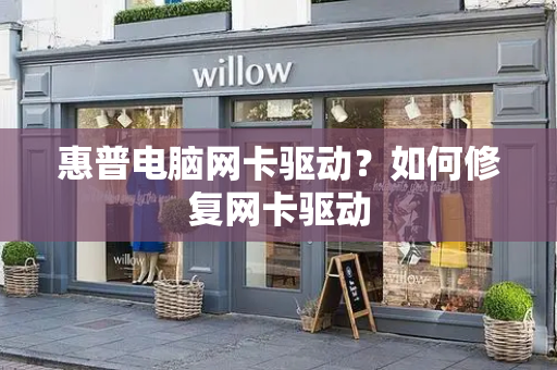 惠普电脑网卡驱动？如何修复网卡驱动