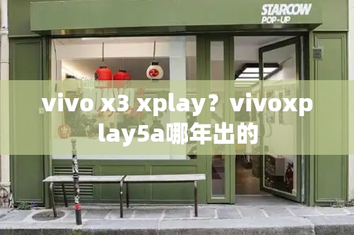 vivo x3 xplay？vivoxplay5a哪年出的-第1张图片-星选测评
