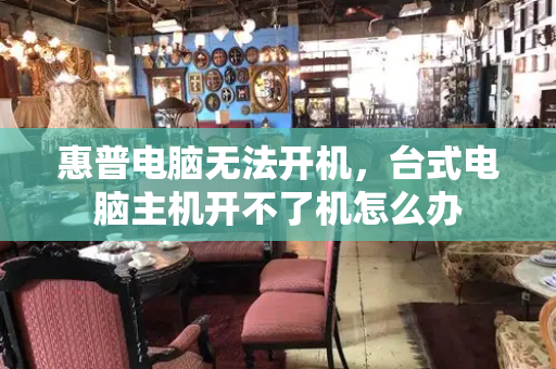 惠普电脑无法开机，台式电脑主机开不了机怎么办
