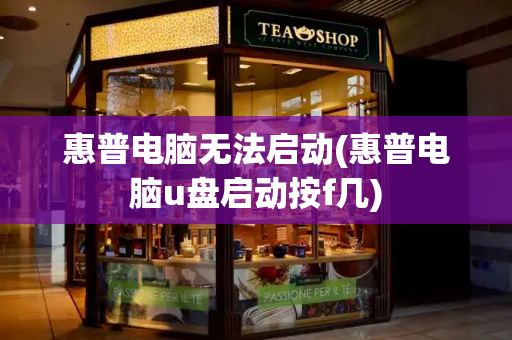 惠普电脑无法启动(惠普电脑u盘启动按f几)