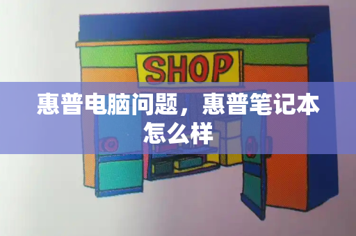 惠普电脑问题，惠普笔记本怎么样