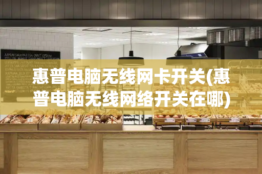 惠普电脑无线网卡开关(惠普电脑无线网络开关在哪)