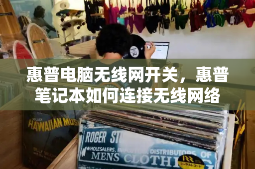 惠普电脑无线网开关，惠普笔记本如何连接无线网络