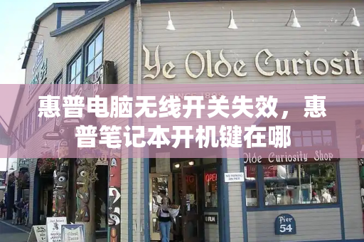 惠普电脑无线开关失效，惠普笔记本开机键在哪-第1张图片-星选测评