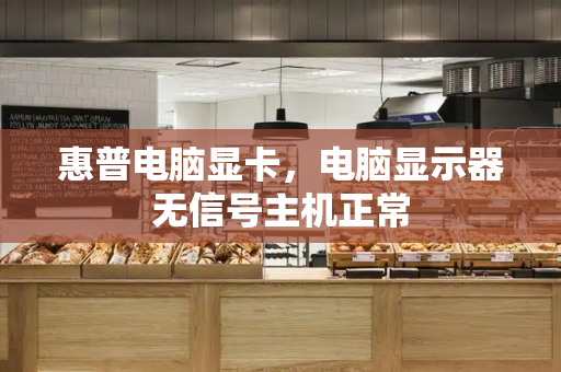 惠普电脑显卡，电脑显示器无信号主机正常