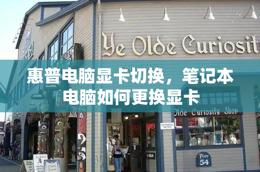 惠普电脑显卡切换，笔记本电脑如何更换显卡