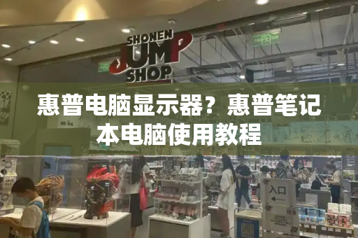 惠普电脑显示器？惠普笔记本电脑使用教程-第1张图片-星选测评