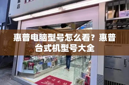 惠普电脑型号怎么看？惠普台式机型号大全