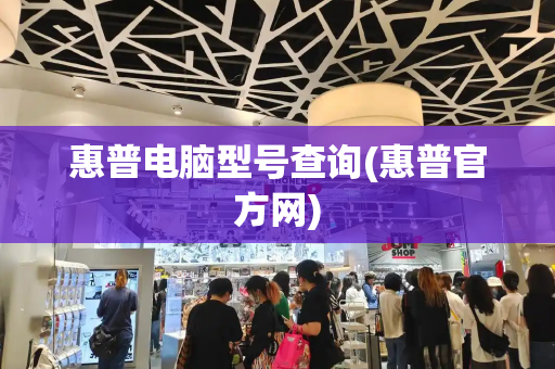 惠普电脑型号查询(惠普官方网)-第1张图片-星选测评