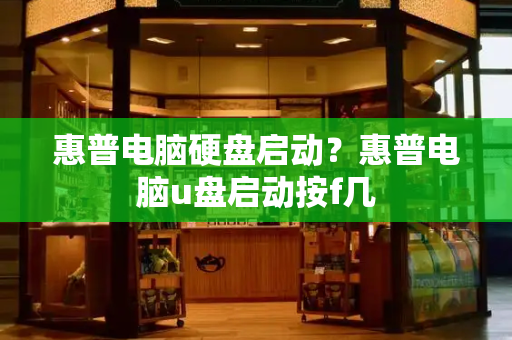 惠普电脑硬盘启动？惠普电脑u盘启动按f几