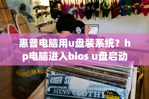 惠普电脑用u盘装系统？hp电脑进入bios u盘启动
