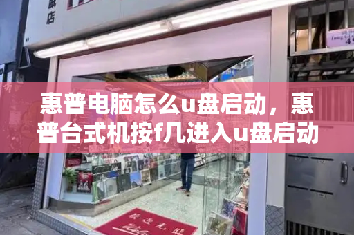 惠普电脑怎么u盘启动，惠普台式机按f几进入u盘启动