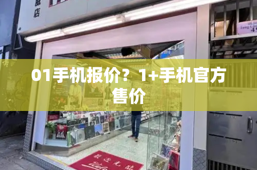01手机报价？1+手机官方售价