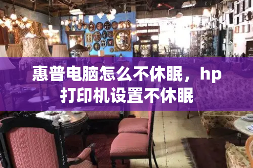 惠普电脑怎么不休眠，hp打印机设置不休眠