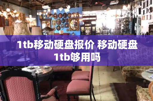 1tb移动硬盘报价 移动硬盘1tb够用吗