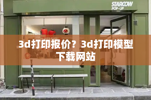 3d打印报价？3d打印模型下载网站-第1张图片-星选测评