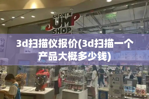 3d扫描仪报价(3d扫描一个产品大概多少钱)