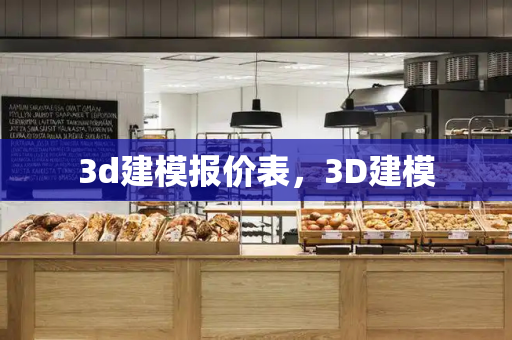 3d建模报价表，3D建模-第1张图片-星选测评